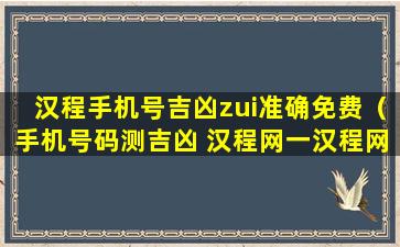 汉程手机号吉凶zui准确免费（手机号码测吉凶 汉程网一汉程网）